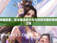 璀璨新星，女主播點(diǎn)亮文化與科技交融的奇妙之夜