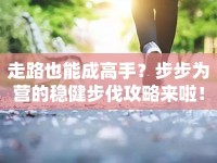 走路也能成高手？步步為營(yíng)的穩(wěn)健步伐攻略來(lái)啦！