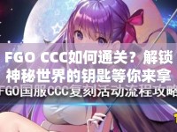 FGO CCC如何通關(guān)？解鎖神秘世界的鑰匙等你來拿！