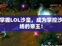 掌握LOL沙皇，成為掌控沙場(chǎng)的帝王！