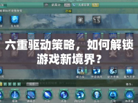 六重驅(qū)動策略，如何解鎖游戲新境界？