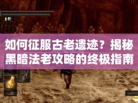 如何征服古老遺跡？揭秘黑暗法老攻略的終極指南！