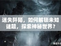迷失阡陌，如何解鎖未知謎題，探索神秘世界？