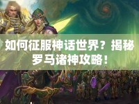 如何征服神話世界？揭秘羅馬諸神攻略！