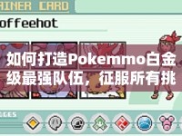 如何打造Pokemmo白金級最強(qiáng)隊伍，征服所有挑戰(zhàn)？