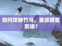 如何攻略竹馬，重續(xù)甜蜜前緣？