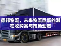 德邦物流，未來(lái)物流巨擘的潛在收購(gòu)案與市場(chǎng)動(dòng)態(tài)