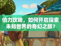 伯力攻略，如何開啟探索未知世界的奇幻之旅？