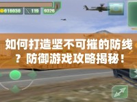 如何打造堅(jiān)不可摧的防線？防御游戲攻略揭秘！