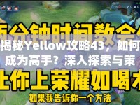 揭秘Yellow攻略43，如何成為高手？深入探索與策略指南助你更上一層樓！