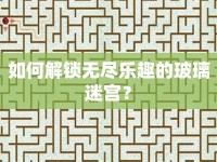 如何解鎖無盡樂趣的玻璃迷宮？