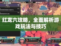 紅龍六攻略，全面解析游戲玩法與技巧