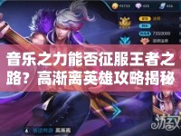音樂之力能否征服王者之路？高漸離英雄攻略揭秘！