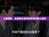 大秦揭秘，趙高曝光背后的權(quán)謀與野心暗流