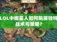 LOL中掘墓人如何施展獨特戰(zhàn)術(shù)與策略？