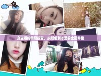 女主播的華麗蛻變，從顏值到才藝的全面升級(jí)