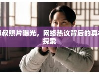 博叔照片曝光，網(wǎng)絡(luò)熱議背后的真相探索