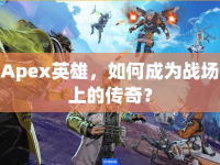 Apex英雄，如何成為戰(zhàn)場上的傳奇？