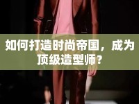 如何打造時(shí)尚帝國(guó)，成為頂級(jí)造型師？