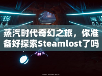 蒸汽時(shí)代奇幻之旅，你準(zhǔn)備好探索Steamlost了嗎？
