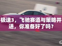 極速3，飛馳賽道與策略并進(jìn)，你準(zhǔn)備好了嗎？