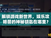 解鎖游戲新世界，娛樂攻略菌的神秘鑰匙在哪里？
