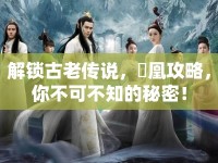 解鎖古老傳說，傾凰攻略，你不可不知的秘密！