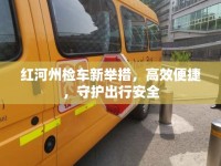 紅河州檢車新舉措，高效便捷，守護(hù)出行安全