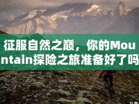 征服自然之巔，你的Mountain探險(xiǎn)之旅準(zhǔn)備好了嗎？