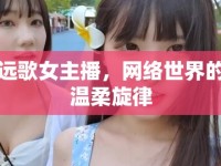 遠(yuǎn)歌女主播，網(wǎng)絡(luò)世界的溫柔旋律