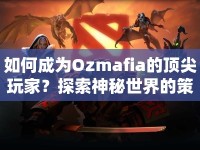 如何成為Ozmafia的頂尖玩家？探索神秘世界的策略指南來啦！