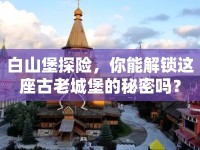 白山堡探險，你能解鎖這座古老城堡的秘密嗎？