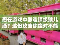 想在游戲中釀造頂級猴兒酒？這份攻略你絕對不能錯過！