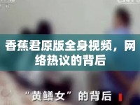 香蕉君原版全身視頻，網(wǎng)絡(luò)熱議的背后