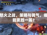 怒火之戰(zhàn)，策略與勇氣，誰能更勝一籌？