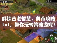 解鎖古老智慧，黃帝攻略txt，帶你玩轉(zhuǎn)策略游戲！