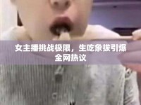 女主播挑戰(zhàn)極限，生吃象拔引爆全網(wǎng)熱議