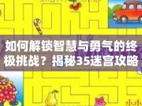 如何解鎖智慧與勇氣的終極挑戰(zhàn)？揭秘35迷宮攻略！