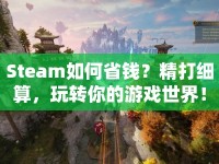 Steam如何省錢？精打細算，玩轉你的游戲世界！