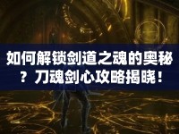 如何解鎖劍道之魂的奧秘？刀魂劍心攻略揭曉！