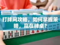 打牌網(wǎng)攻略，如何掌握策略，贏在牌桌？
