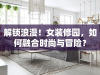 解鎖浪漫！女裝修園，如何融合時尚與冒險？