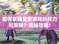 如何掌握皇室游戲的權(quán)力與榮耀？揭秘攻略！