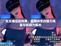 女主播運(yùn)動(dòng)熱舞，直播間里的魅力風(fēng)暴與影響力解析