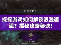 探探游戲如何解鎖浪漫邂逅？揭秘攻略秘訣！