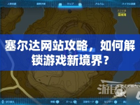 塞爾達(dá)網(wǎng)站攻略，如何解鎖游戲新境界？