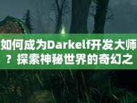如何成為Darkelf開發(fā)大師？探索神秘世界的奇幻之旅等你來開啟！
