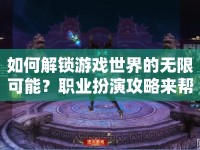 如何解鎖游戲世界的無限可能？職業(yè)扮演攻略來幫你！