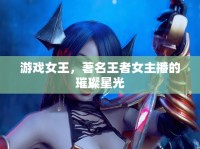 游戲女王，著名王者女主播的璀璨星光