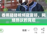 香蕉碰碰視頻寂寞鄰，網(wǎng)絡(luò)熱議的背后